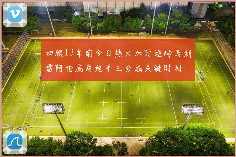 回顾13年前今日热火加时逆转马刺雷阿伦底角绝平三分成关键时刻