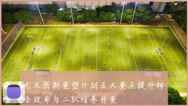 尤文图斯重塑计划五大要点提升转会效率与二队培养并重