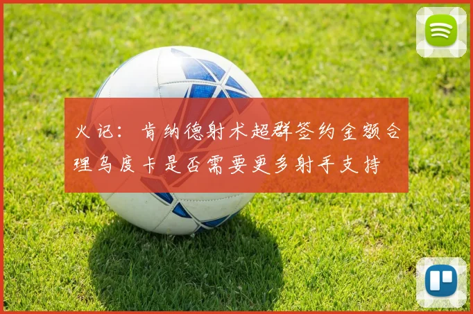 火记：肯纳德射术超群签约金额合理乌度卡是否需要更多射手支持