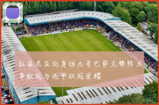 拉菲尼亚化身伪九号巴萨无锋阵力争欧冠与西甲双冠荣耀