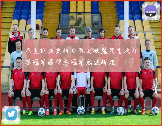 尼克斯历史性夺冠打破魔咒首次杯赛冠军赢得总冠军成就辉煌