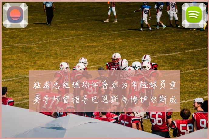猛龙总经理称坦普尔为年轻球员重要导师曾指导巴恩斯与博伊尔斯成长