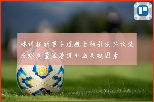 林诗栋新赛季连胜晋级引发热议接发球质量显著提升成关键因素
