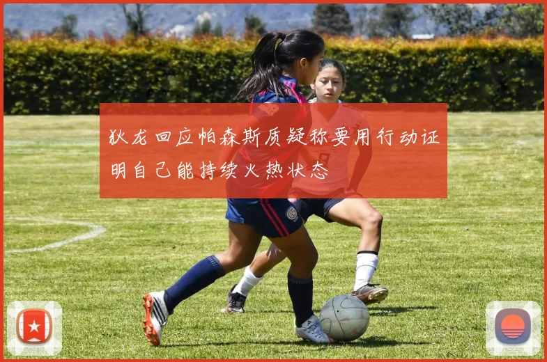 狄龙回应帕森斯质疑称要用行动证明自己能持续火热状态